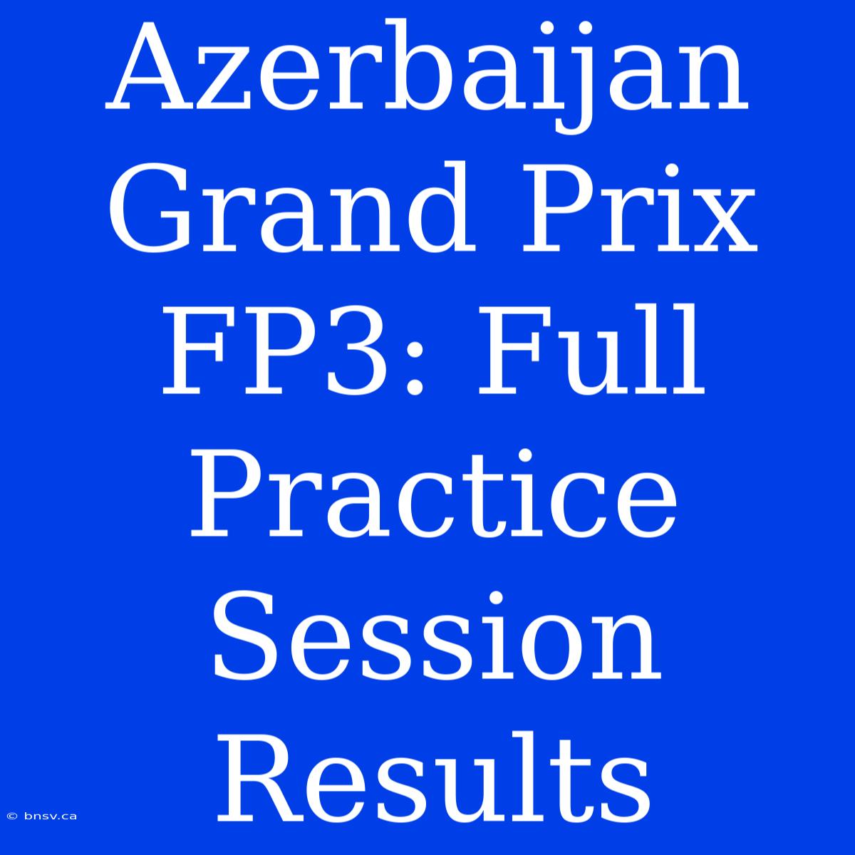 Azerbaijan Grand Prix FP3: Full Practice Session Results