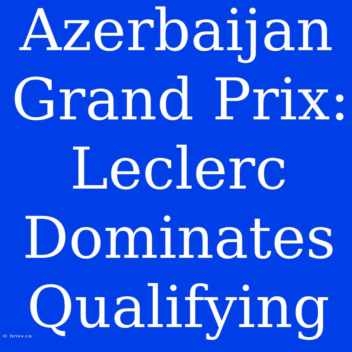 Azerbaijan Grand Prix: Leclerc Dominates Qualifying