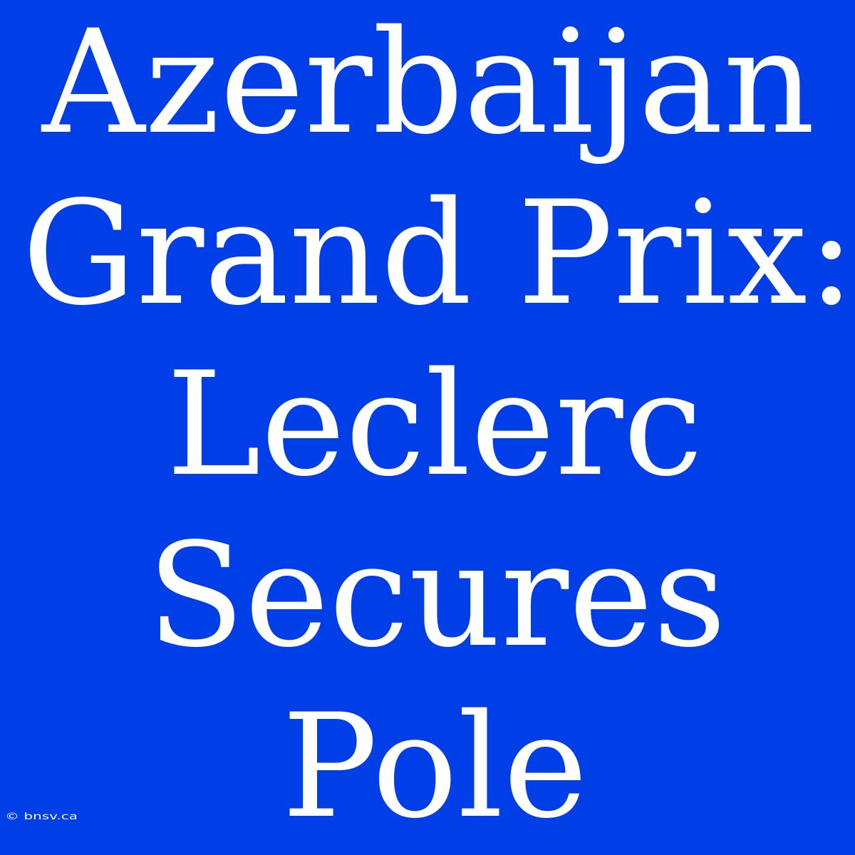 Azerbaijan Grand Prix: Leclerc Secures Pole