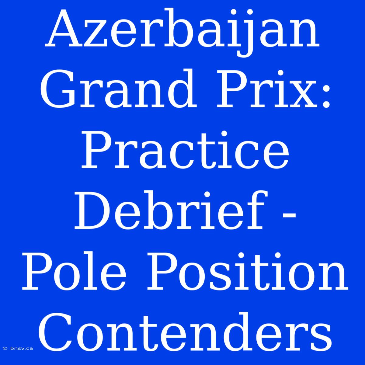 Azerbaijan Grand Prix:  Practice Debrief -  Pole Position Contenders