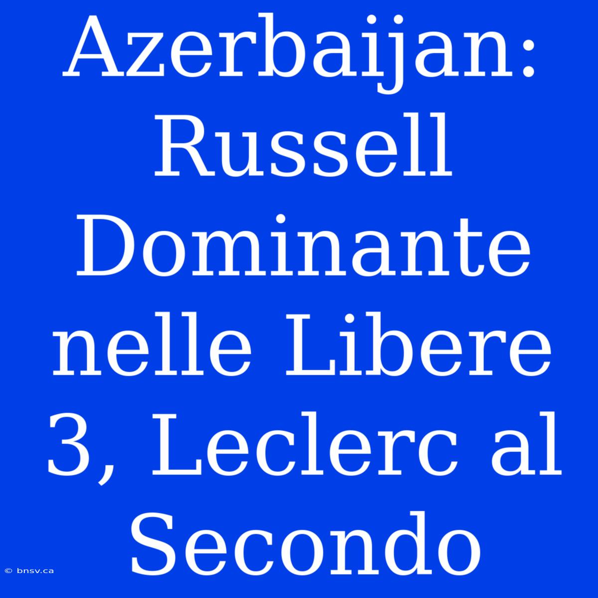 Azerbaijan: Russell Dominante Nelle Libere 3, Leclerc Al Secondo