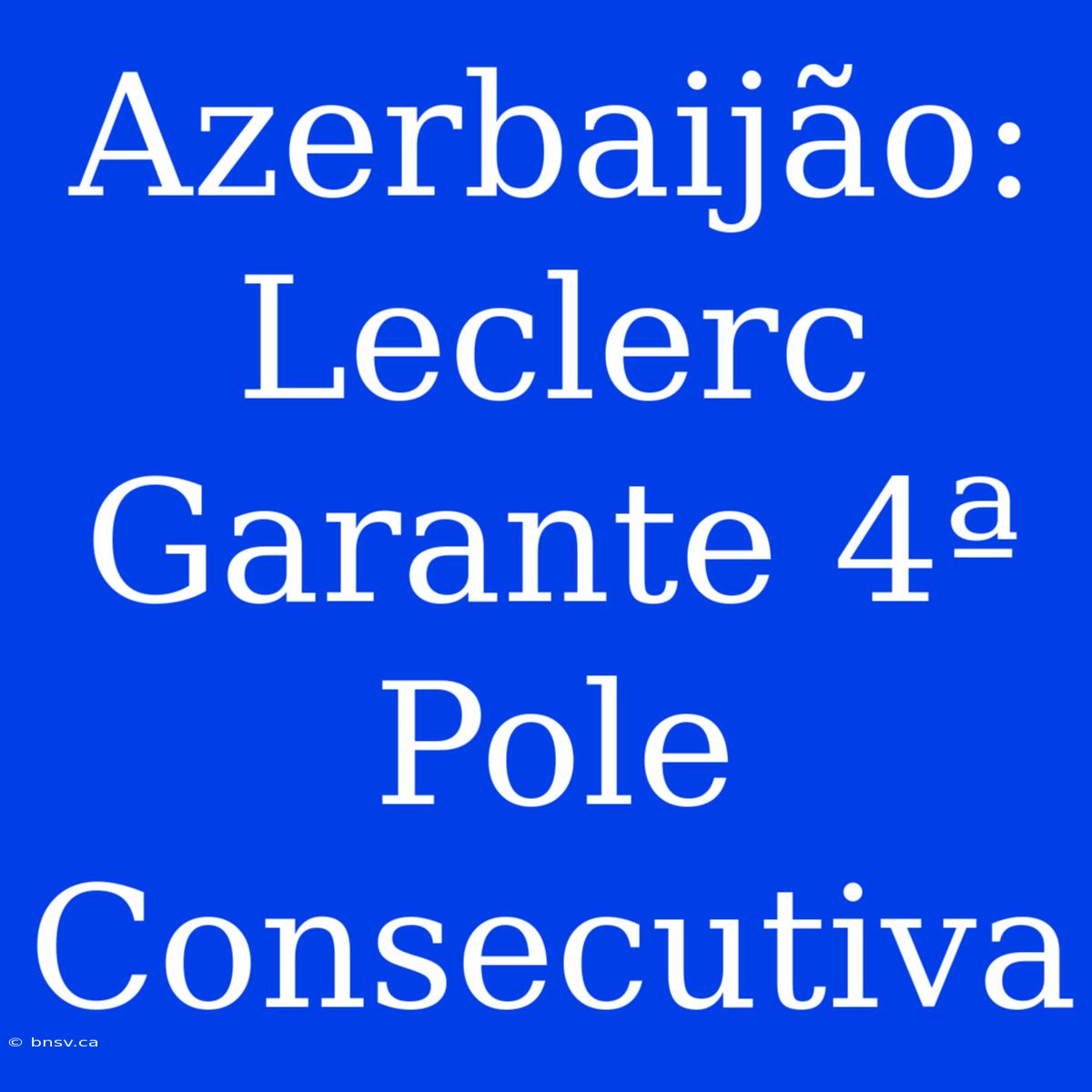 Azerbaijão: Leclerc Garante 4ª Pole Consecutiva