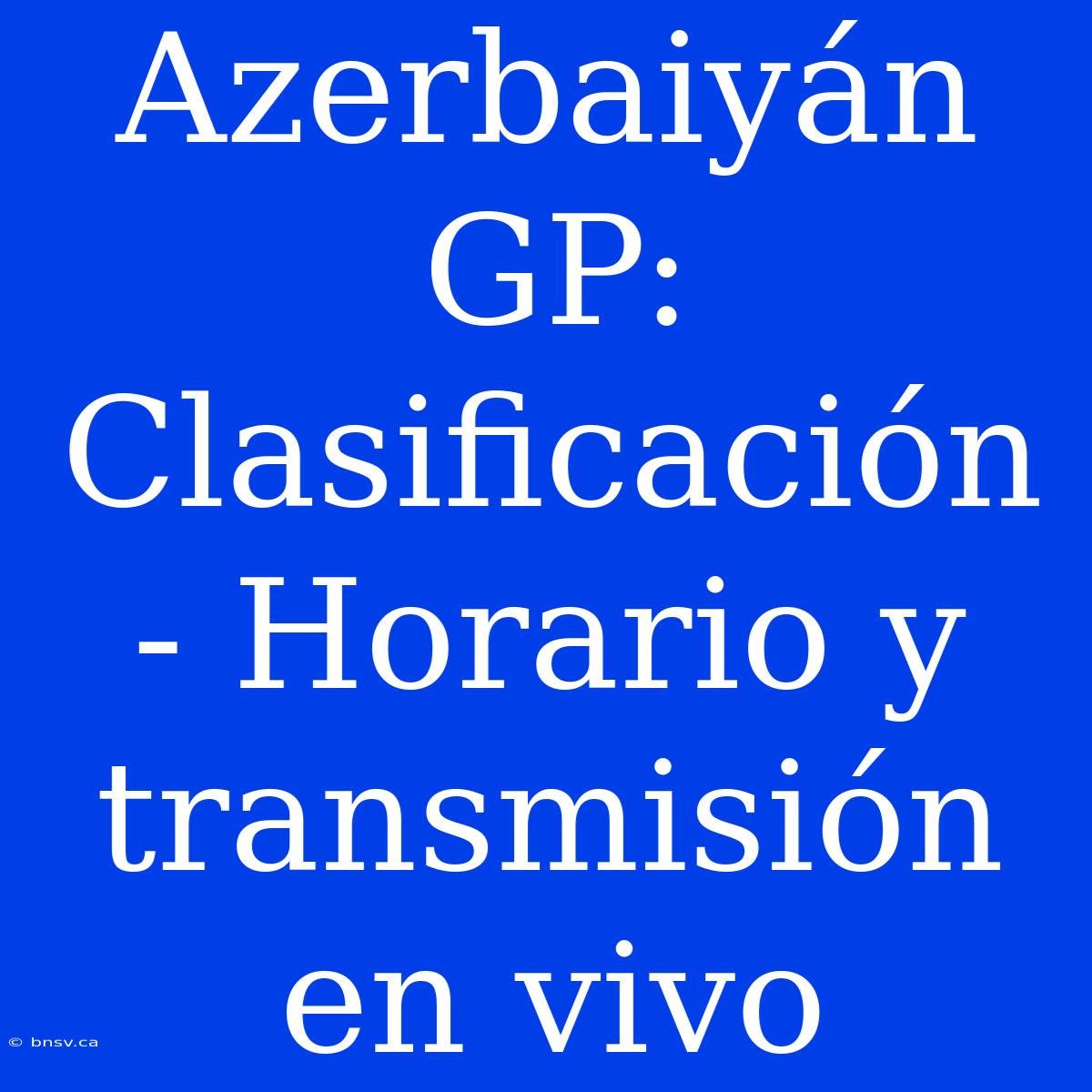 Azerbaiyán GP: Clasificación - Horario Y Transmisión En Vivo