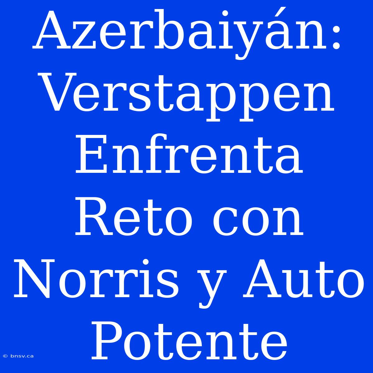 Azerbaiyán: Verstappen Enfrenta Reto Con Norris Y Auto Potente