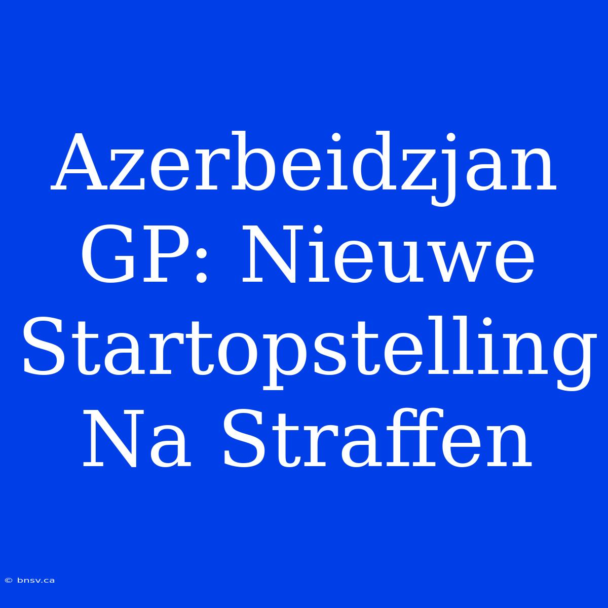 Azerbeidzjan GP: Nieuwe Startopstelling Na Straffen