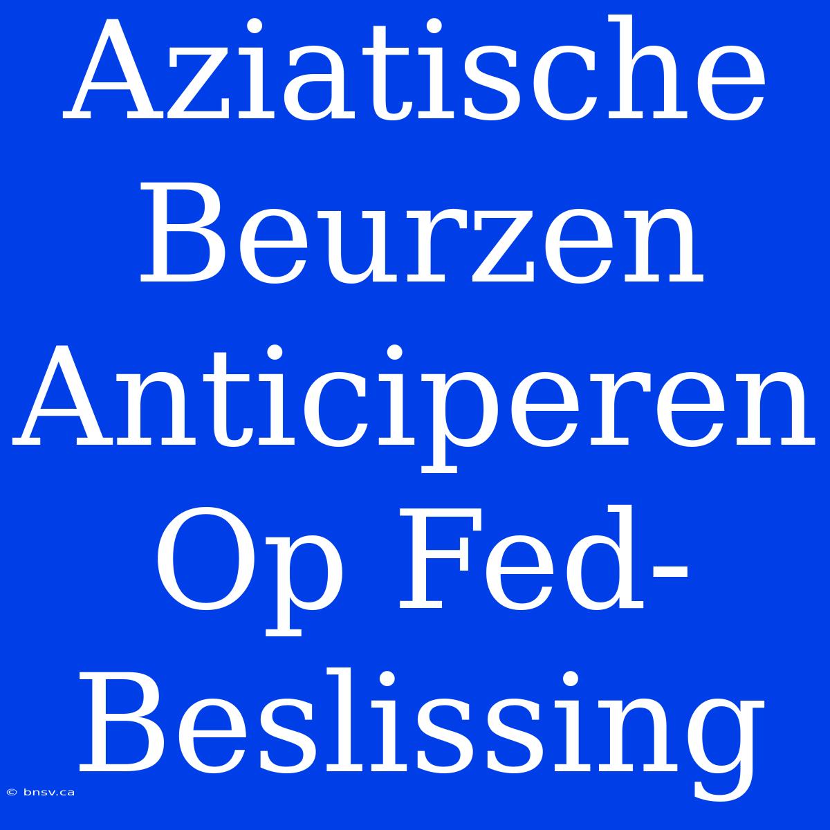 Aziatische Beurzen Anticiperen Op Fed-Beslissing