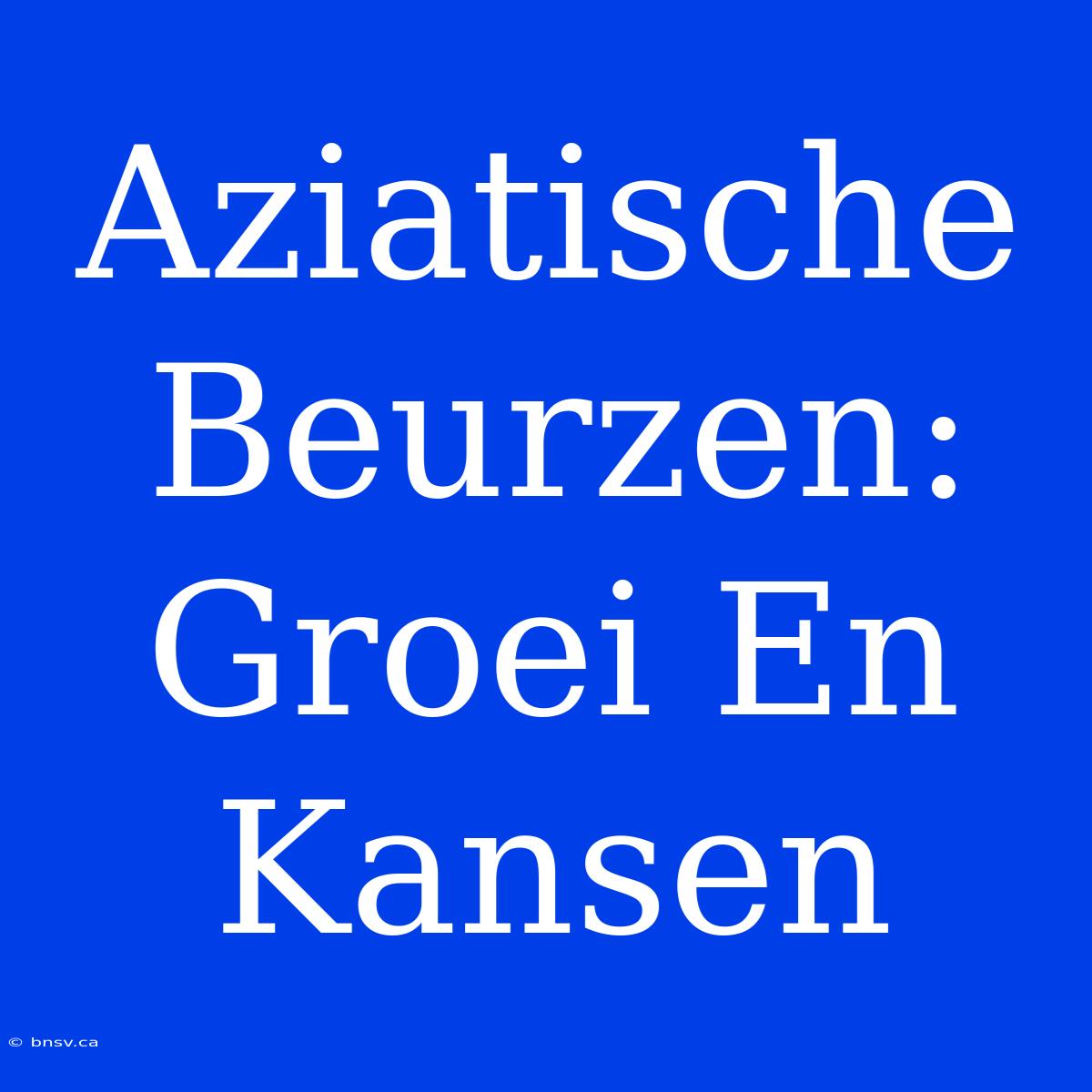 Aziatische Beurzen: Groei En Kansen