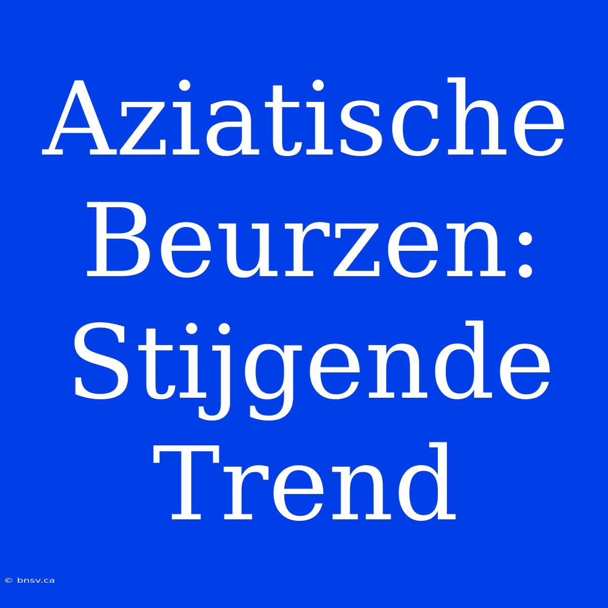 Aziatische Beurzen: Stijgende Trend