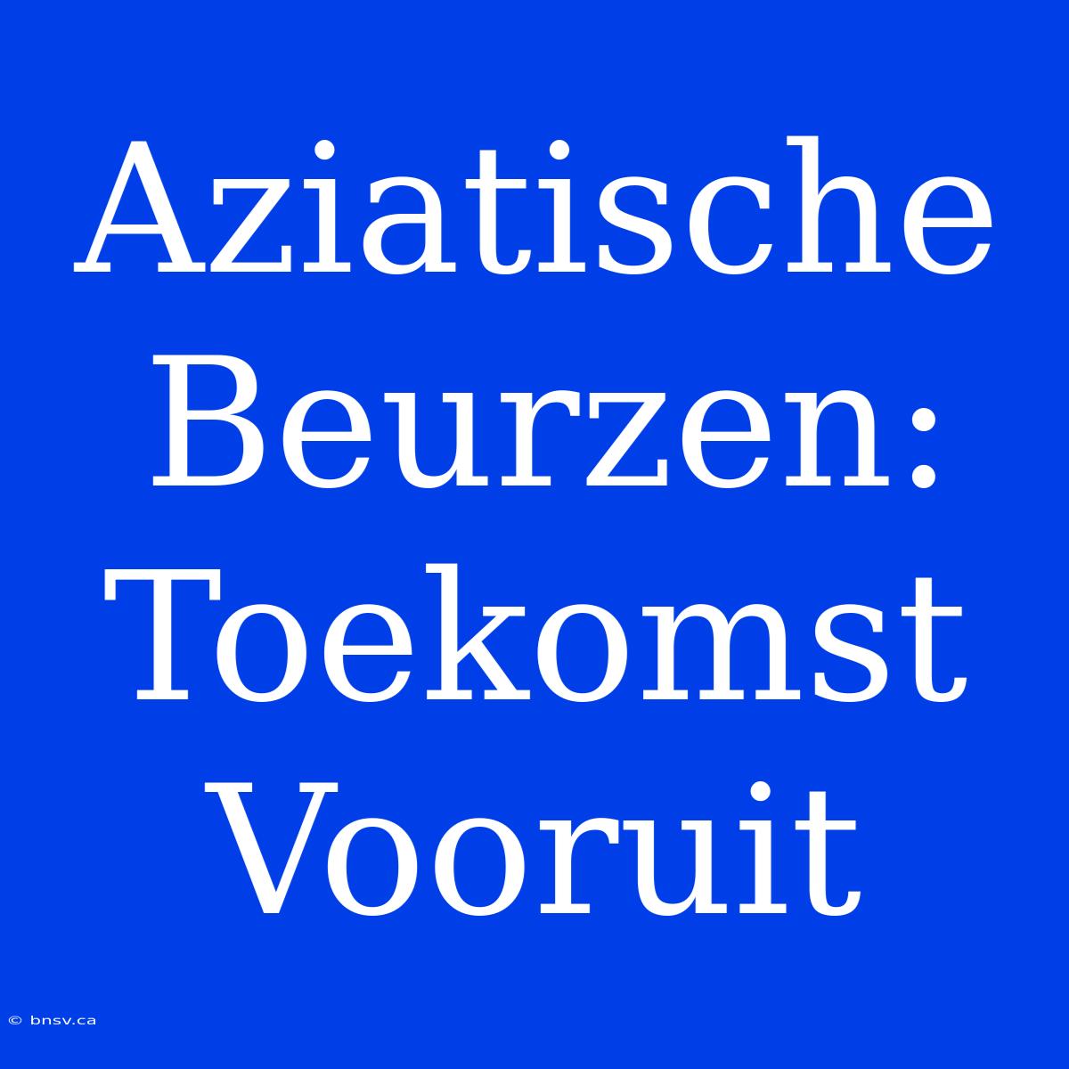 Aziatische Beurzen: Toekomst Vooruit