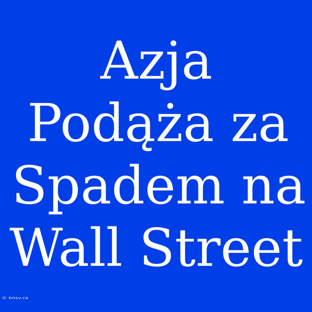 Azja Podąża Za Spadem Na Wall Street