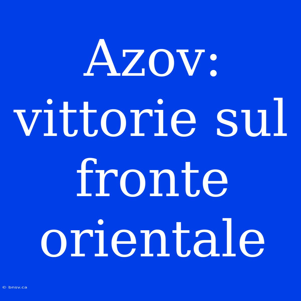 Azov: Vittorie Sul Fronte Orientale