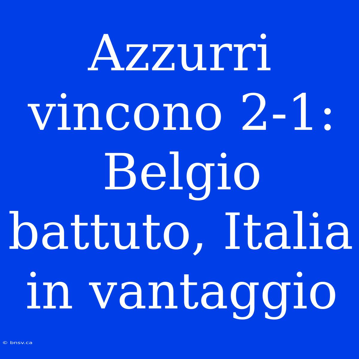 Azzurri Vincono 2-1: Belgio Battuto, Italia In Vantaggio