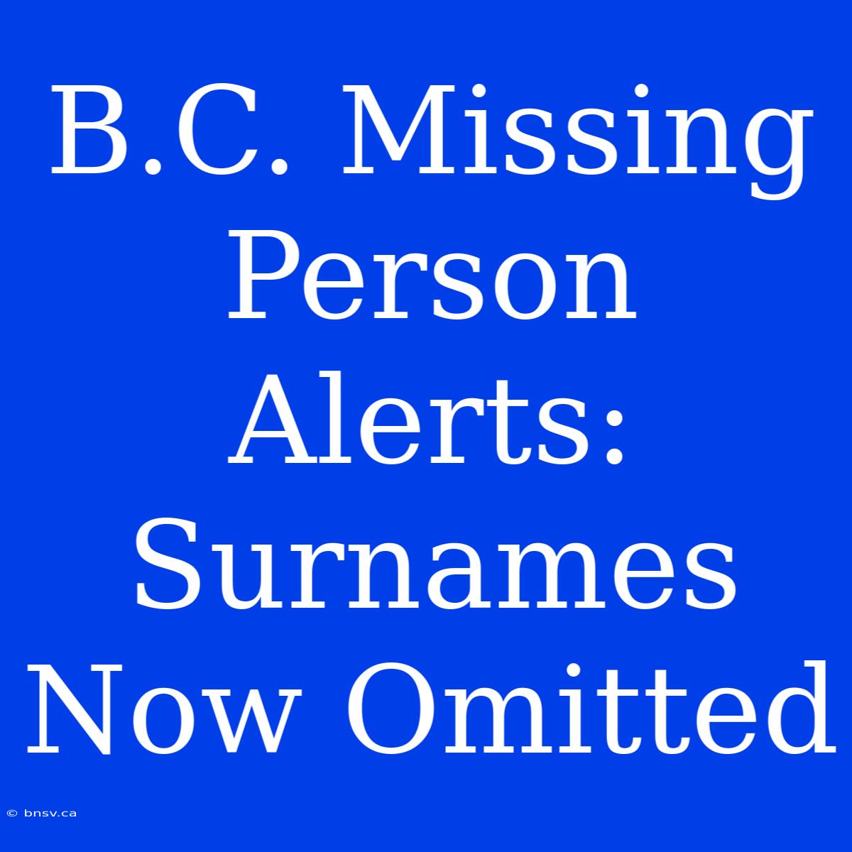 B.C. Missing Person Alerts: Surnames Now Omitted