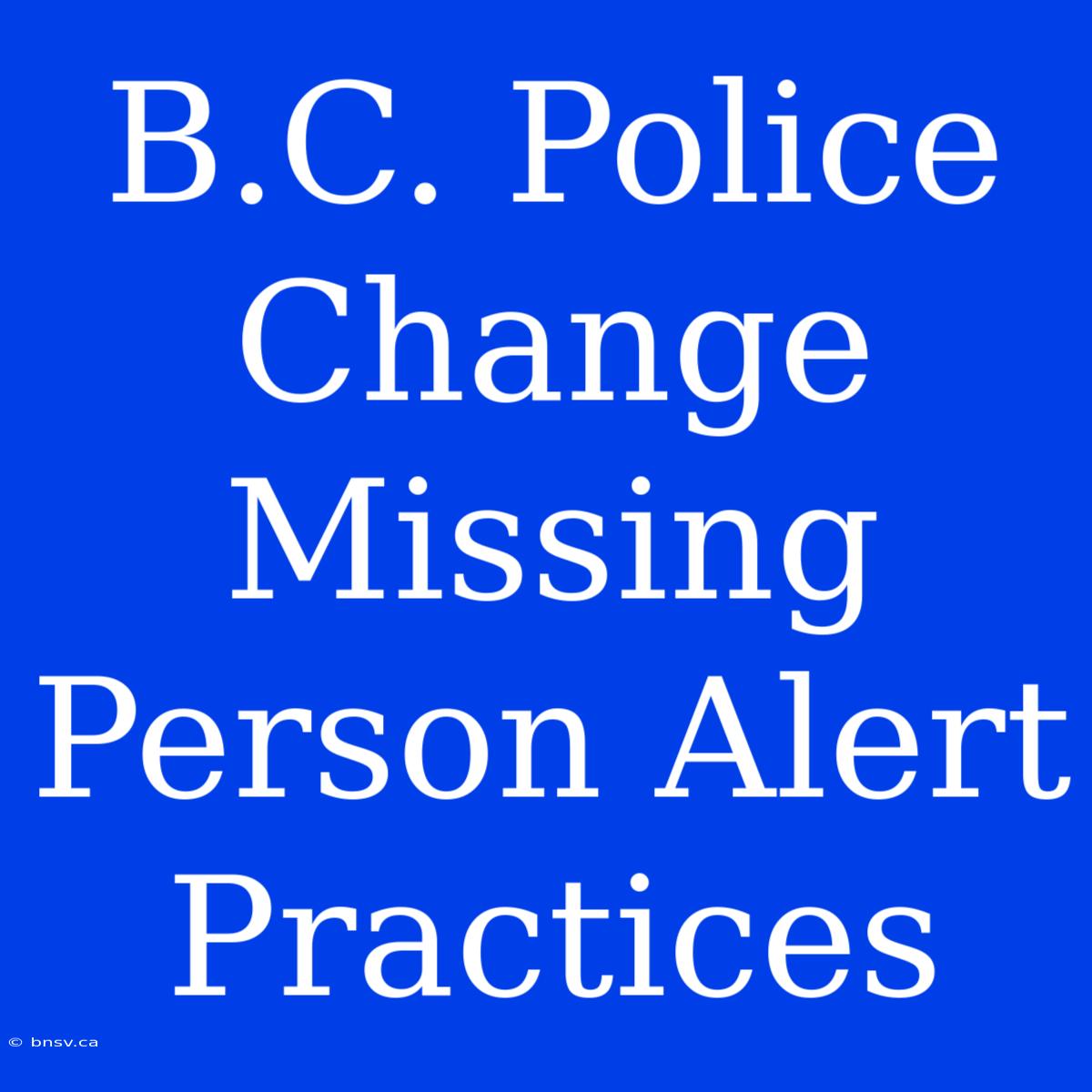 B.C. Police Change Missing Person Alert Practices