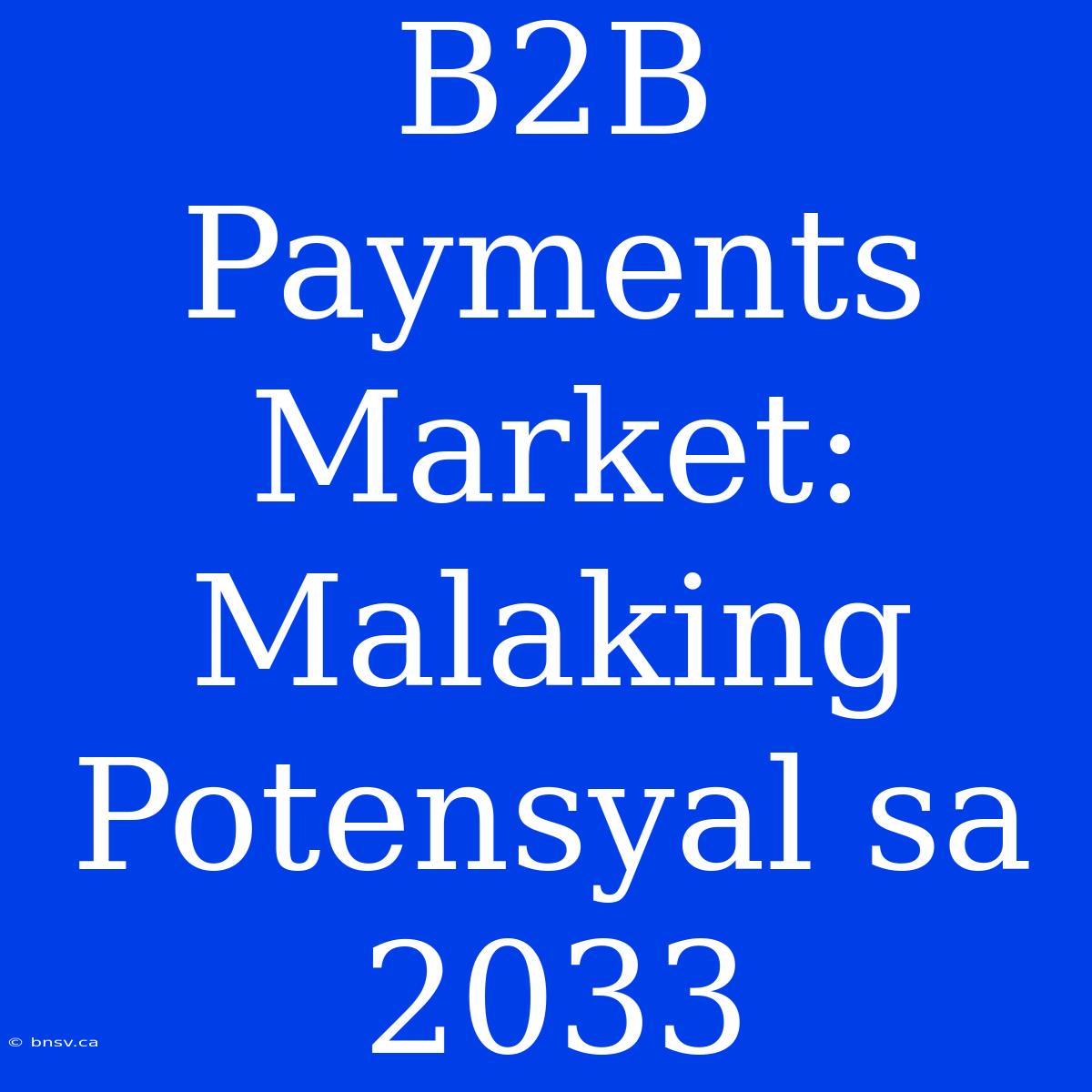 B2B Payments Market:  Malaking Potensyal Sa 2033