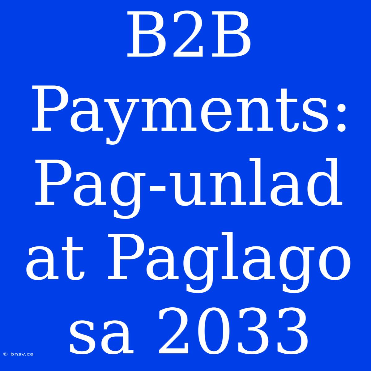 B2B Payments:  Pag-unlad At Paglago Sa 2033