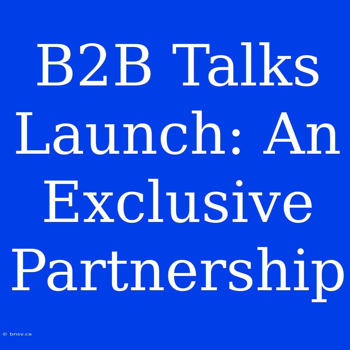 B2B Talks Launch: An Exclusive Partnership