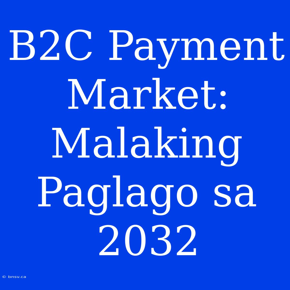 B2C Payment Market: Malaking Paglago Sa 2032