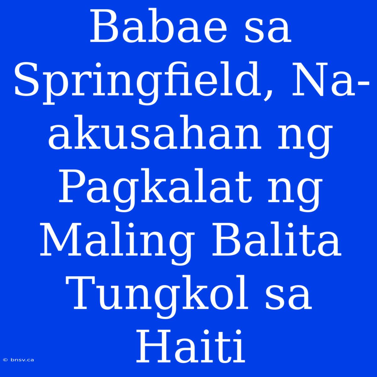 Babae Sa Springfield, Na-akusahan Ng Pagkalat Ng Maling Balita Tungkol Sa Haiti