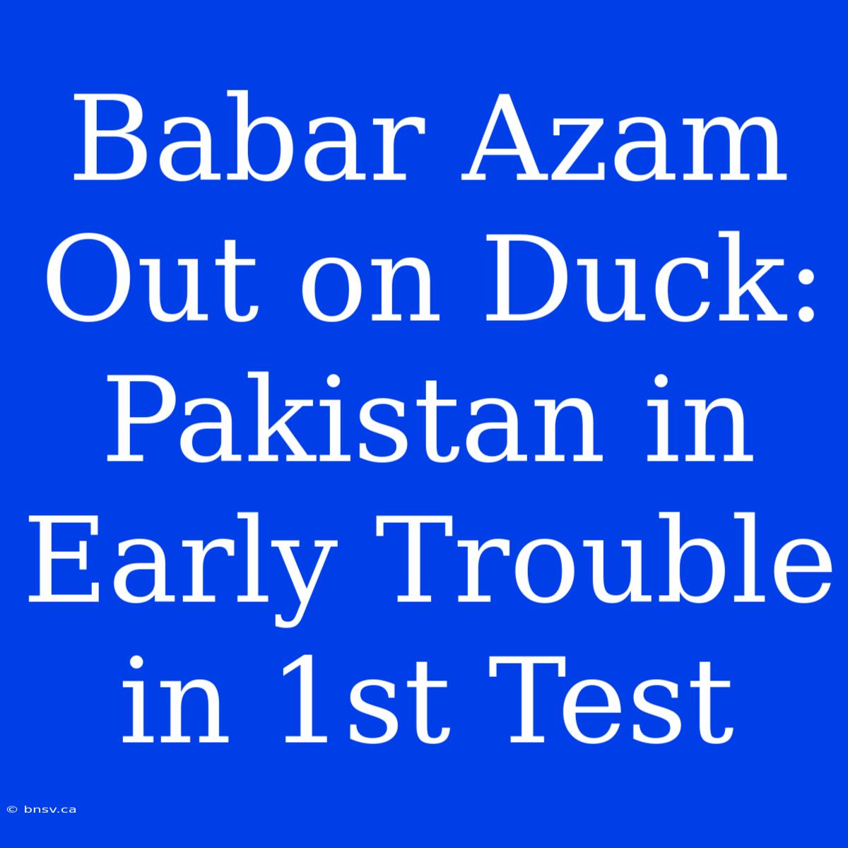 Babar Azam Out On Duck: Pakistan In Early Trouble In 1st Test