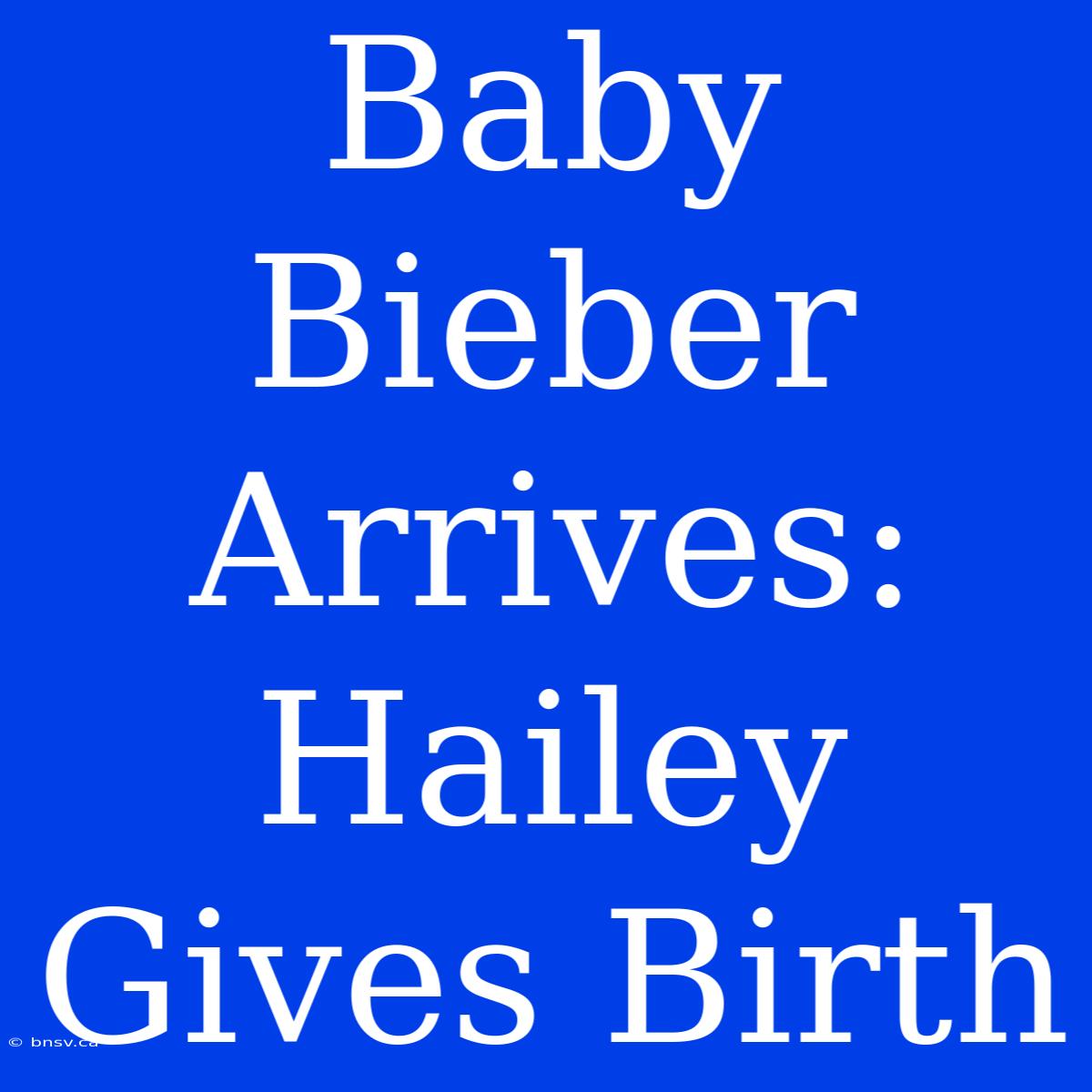 Baby Bieber Arrives: Hailey Gives Birth