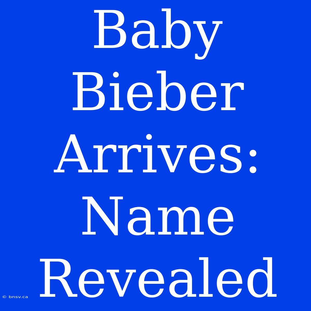 Baby Bieber Arrives: Name Revealed