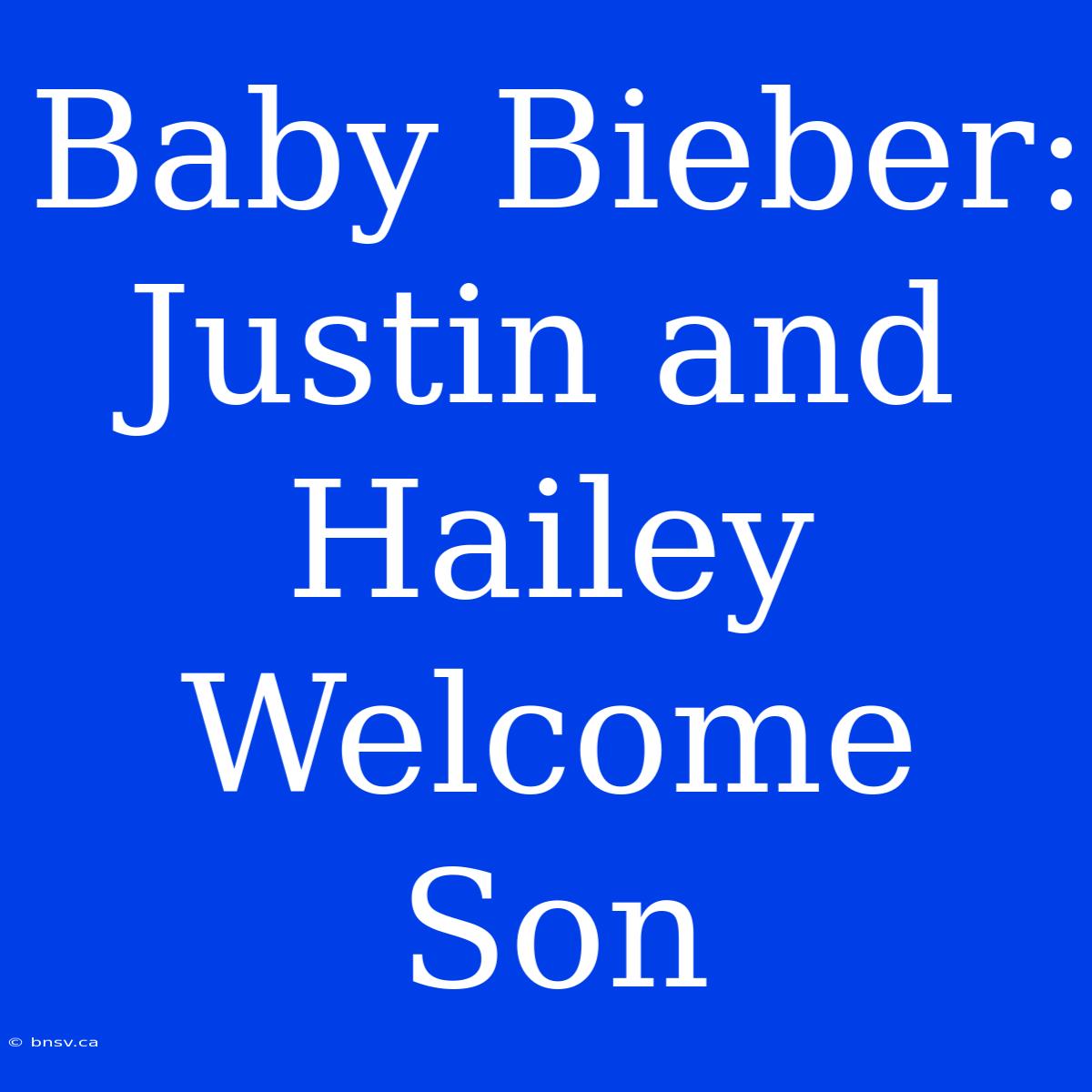 Baby Bieber: Justin And Hailey Welcome Son