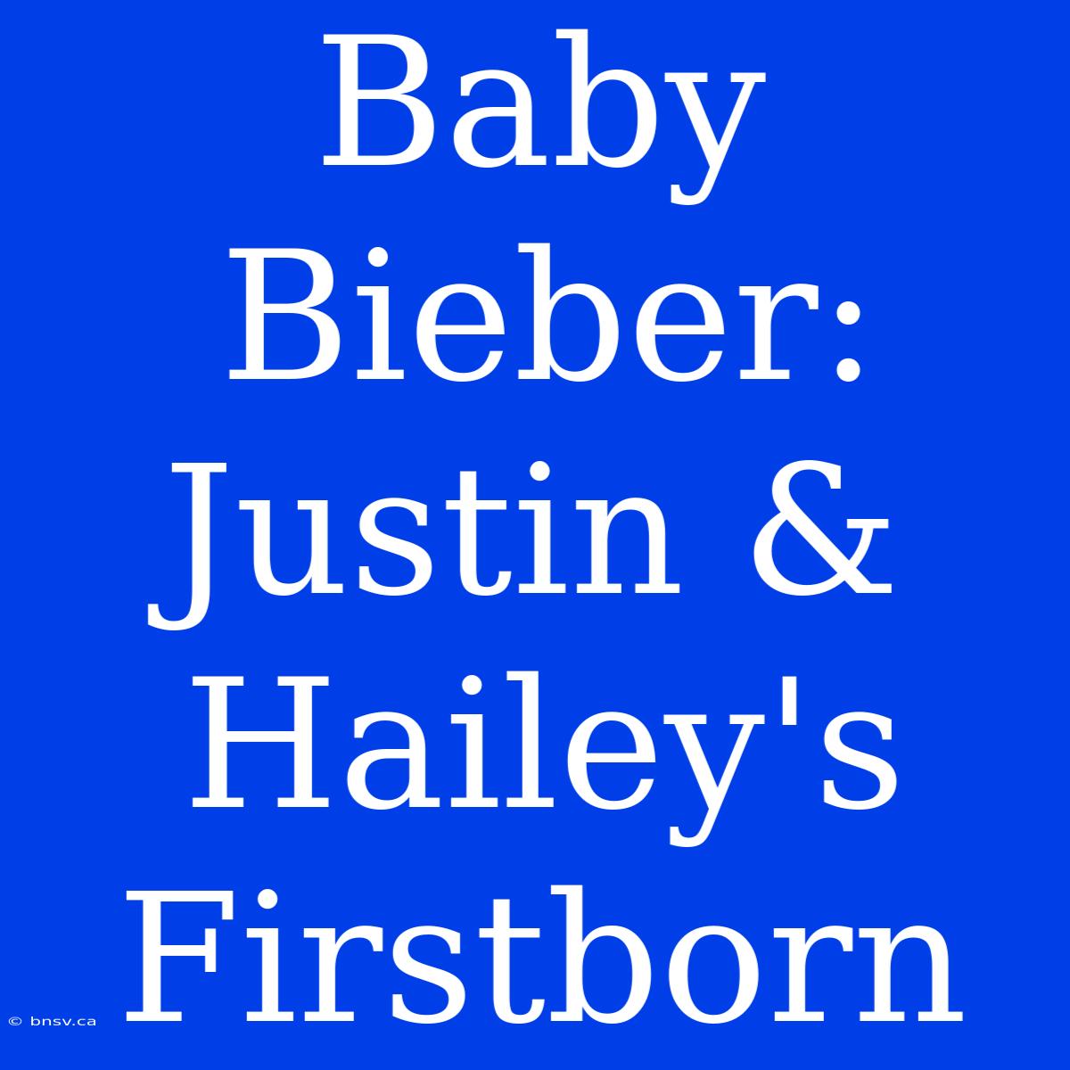 Baby Bieber: Justin & Hailey's Firstborn