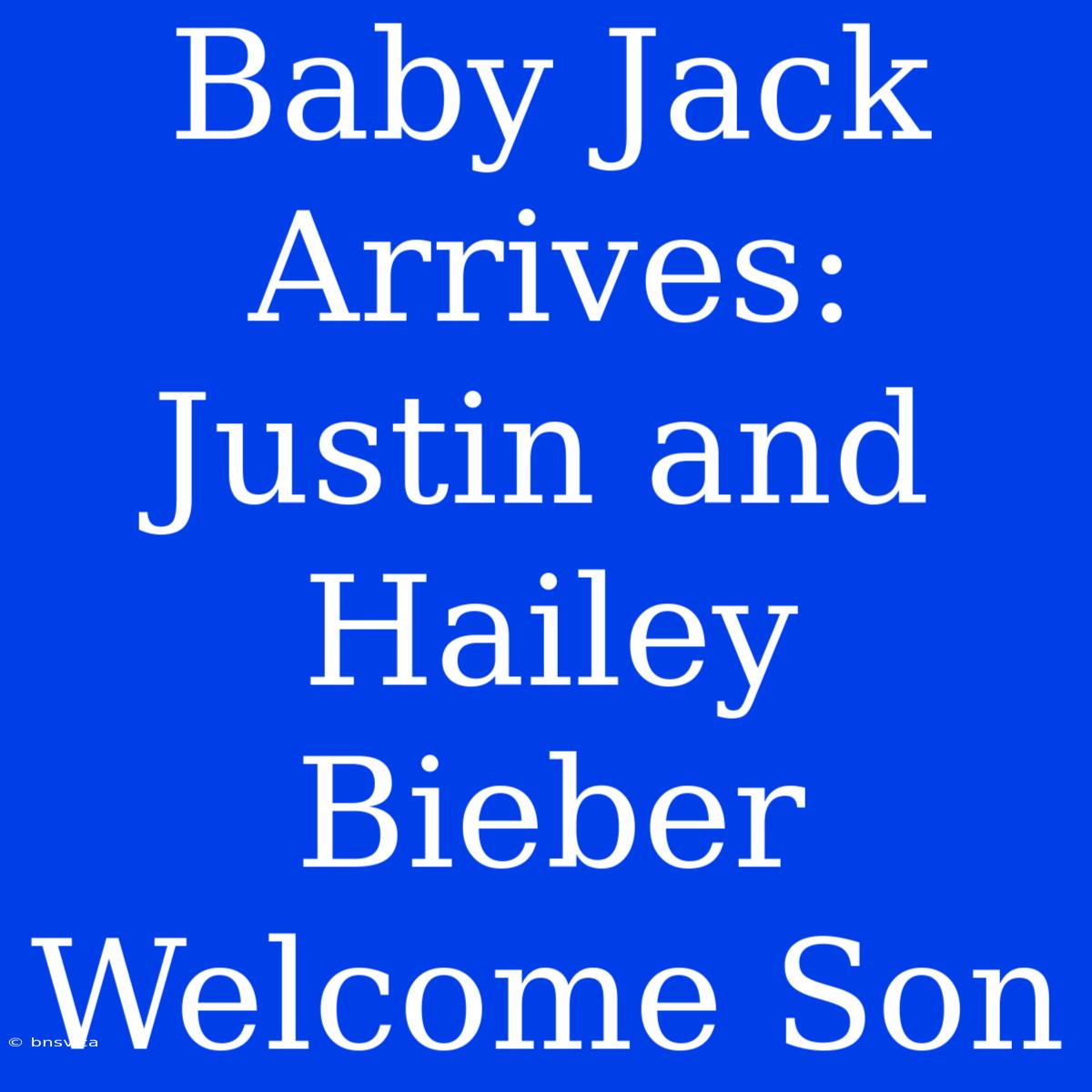 Baby Jack Arrives: Justin And Hailey Bieber Welcome Son