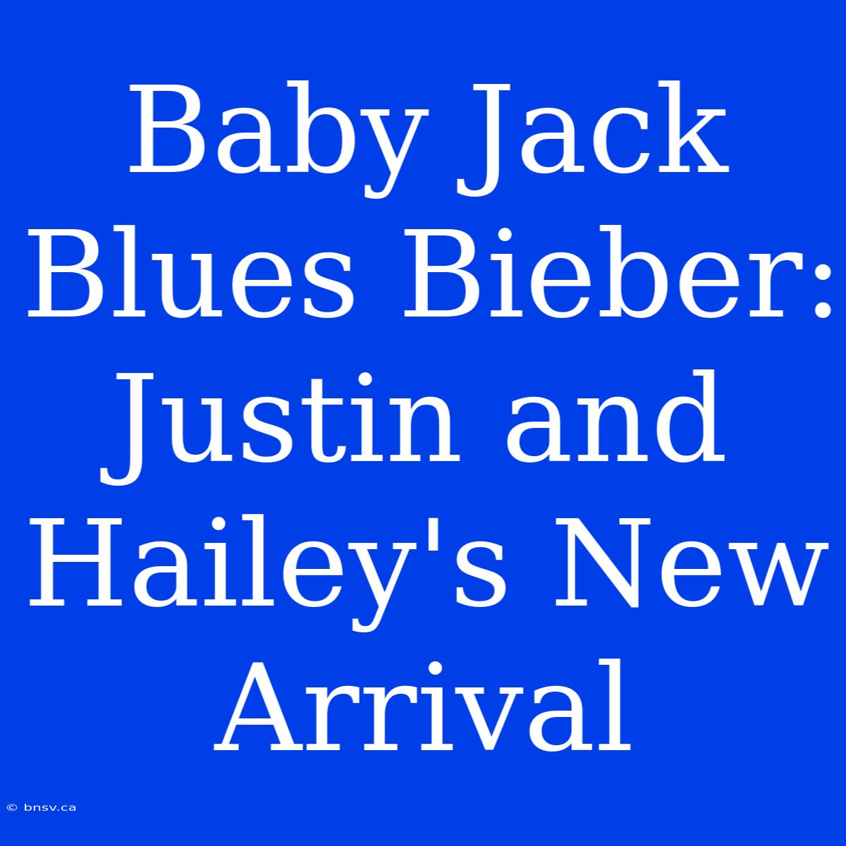 Baby Jack Blues Bieber: Justin And Hailey's New Arrival