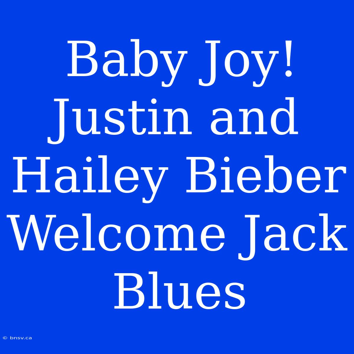 Baby Joy! Justin And Hailey Bieber Welcome Jack Blues