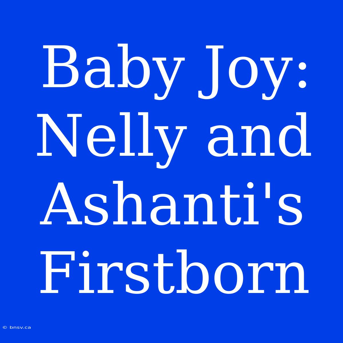 Baby Joy: Nelly And Ashanti's Firstborn