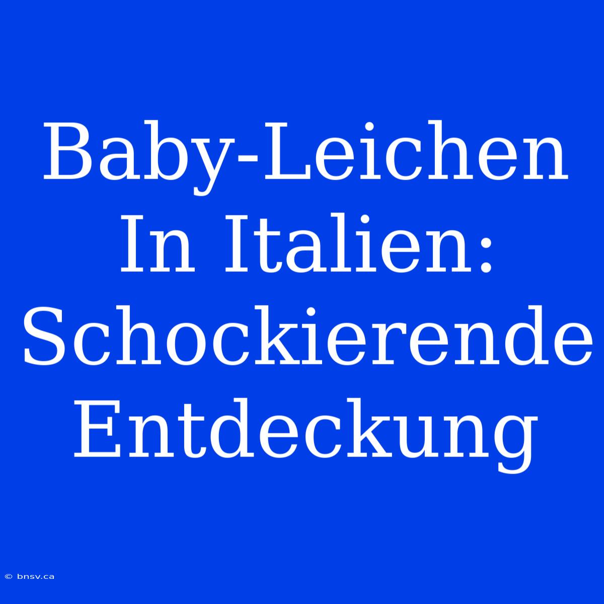 Baby-Leichen In Italien: Schockierende Entdeckung