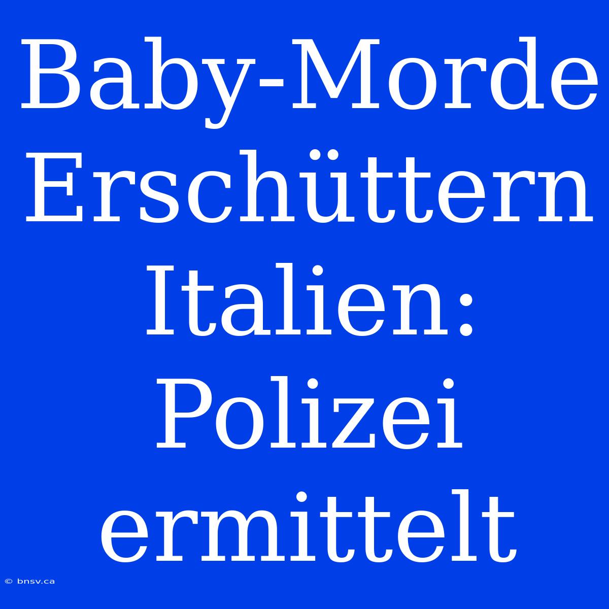 Baby-Morde Erschüttern Italien: Polizei Ermittelt