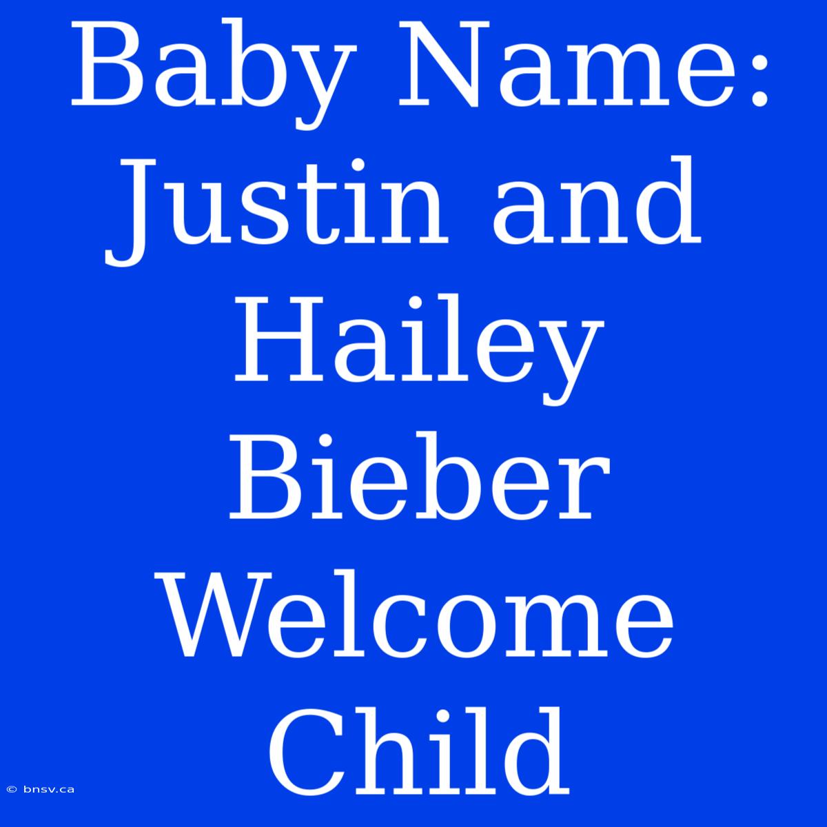 Baby Name: Justin And Hailey Bieber Welcome Child