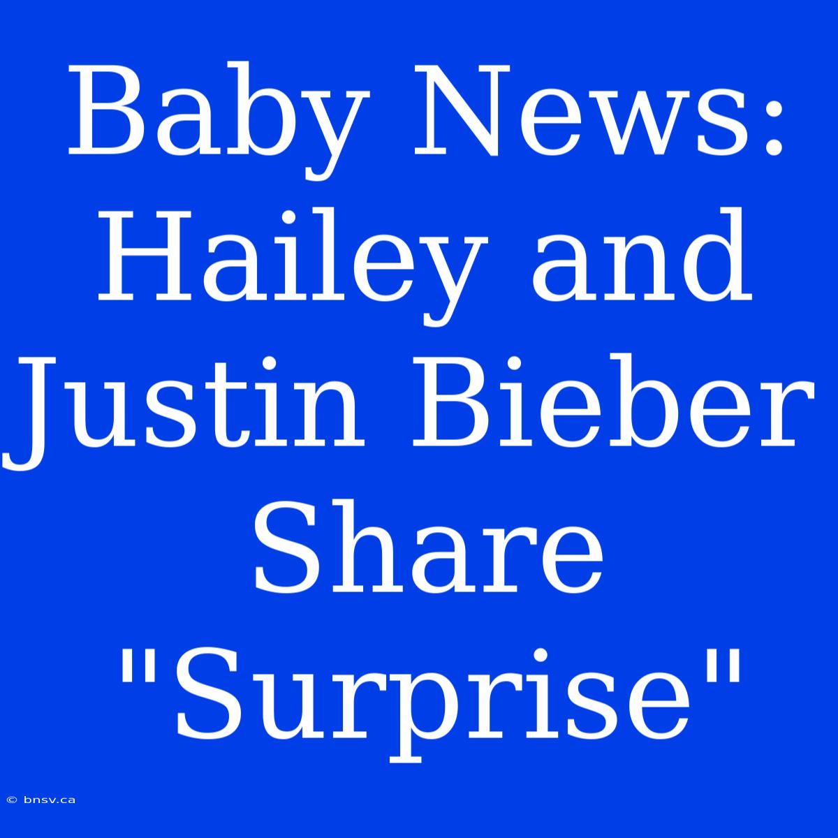 Baby News: Hailey And Justin Bieber Share 