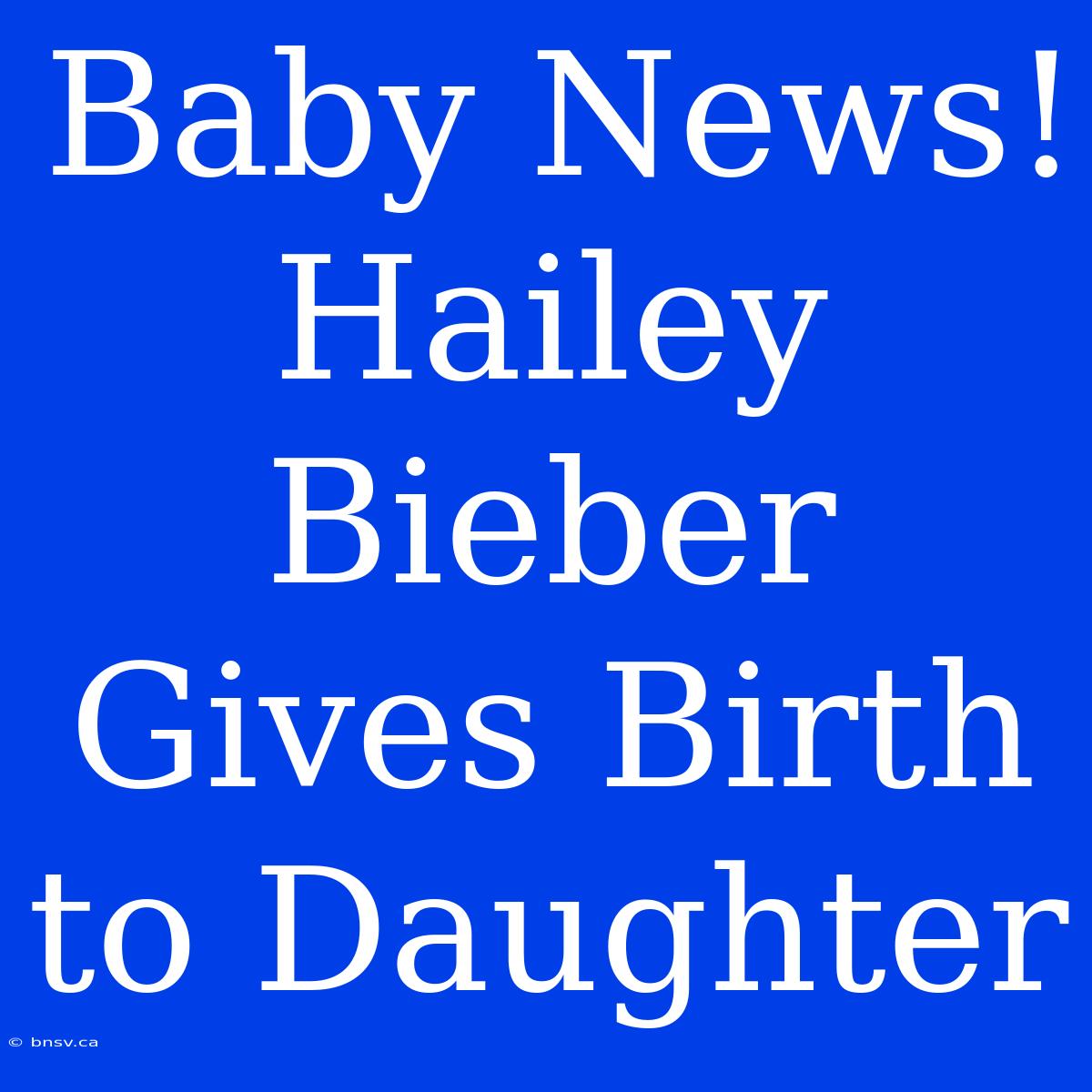 Baby News! Hailey Bieber Gives Birth To Daughter