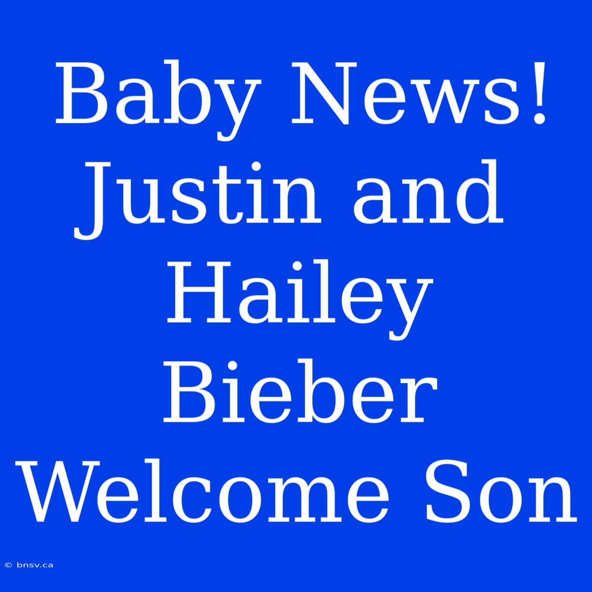 Baby News! Justin And Hailey Bieber Welcome Son