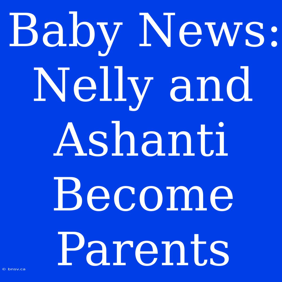 Baby News: Nelly And Ashanti Become Parents