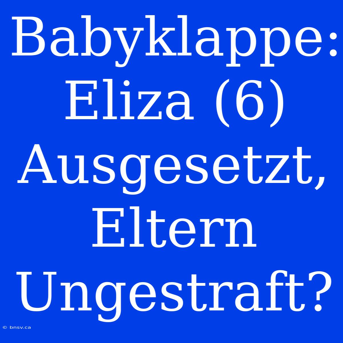 Babyklappe: Eliza (6) Ausgesetzt, Eltern Ungestraft?