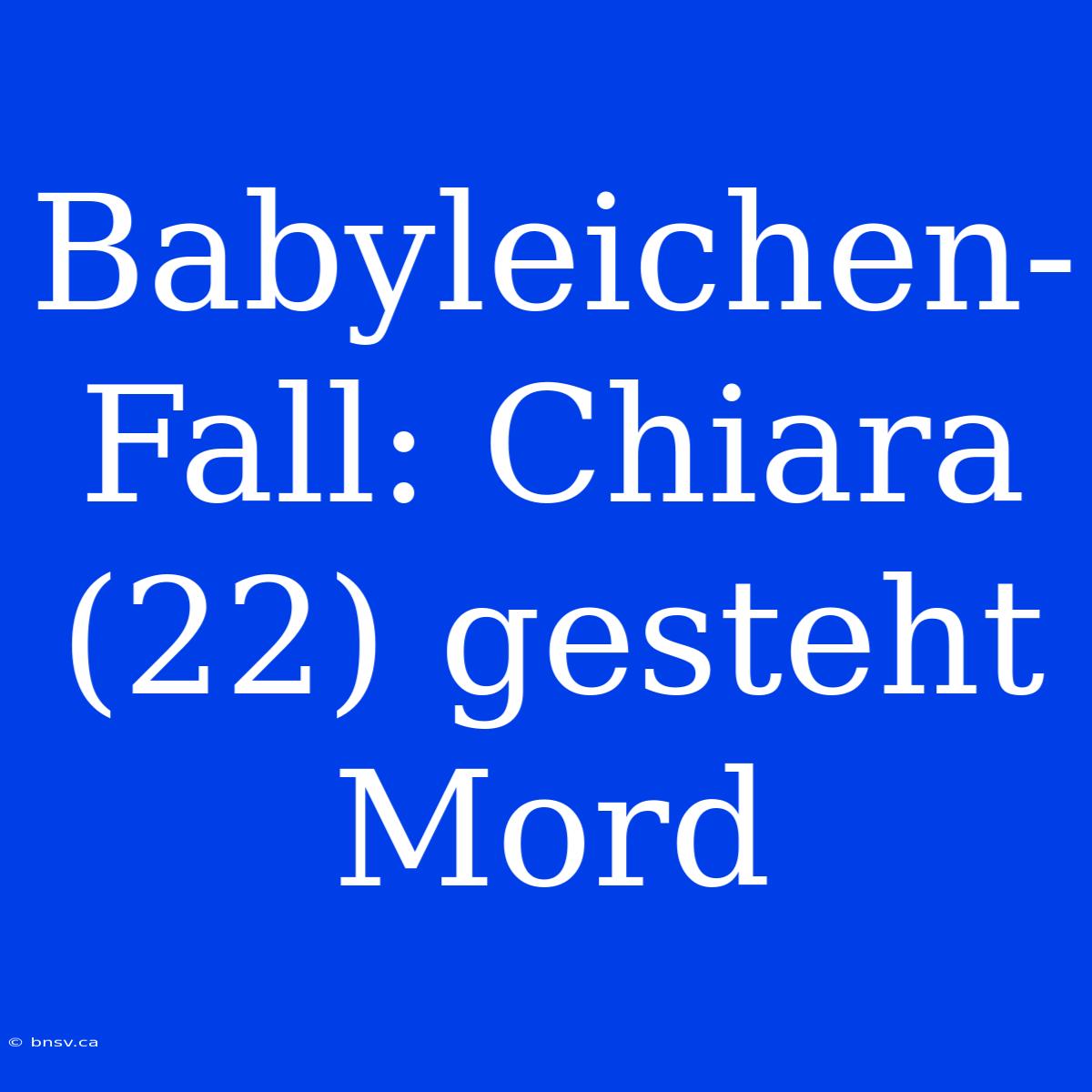 Babyleichen-Fall: Chiara (22) Gesteht Mord