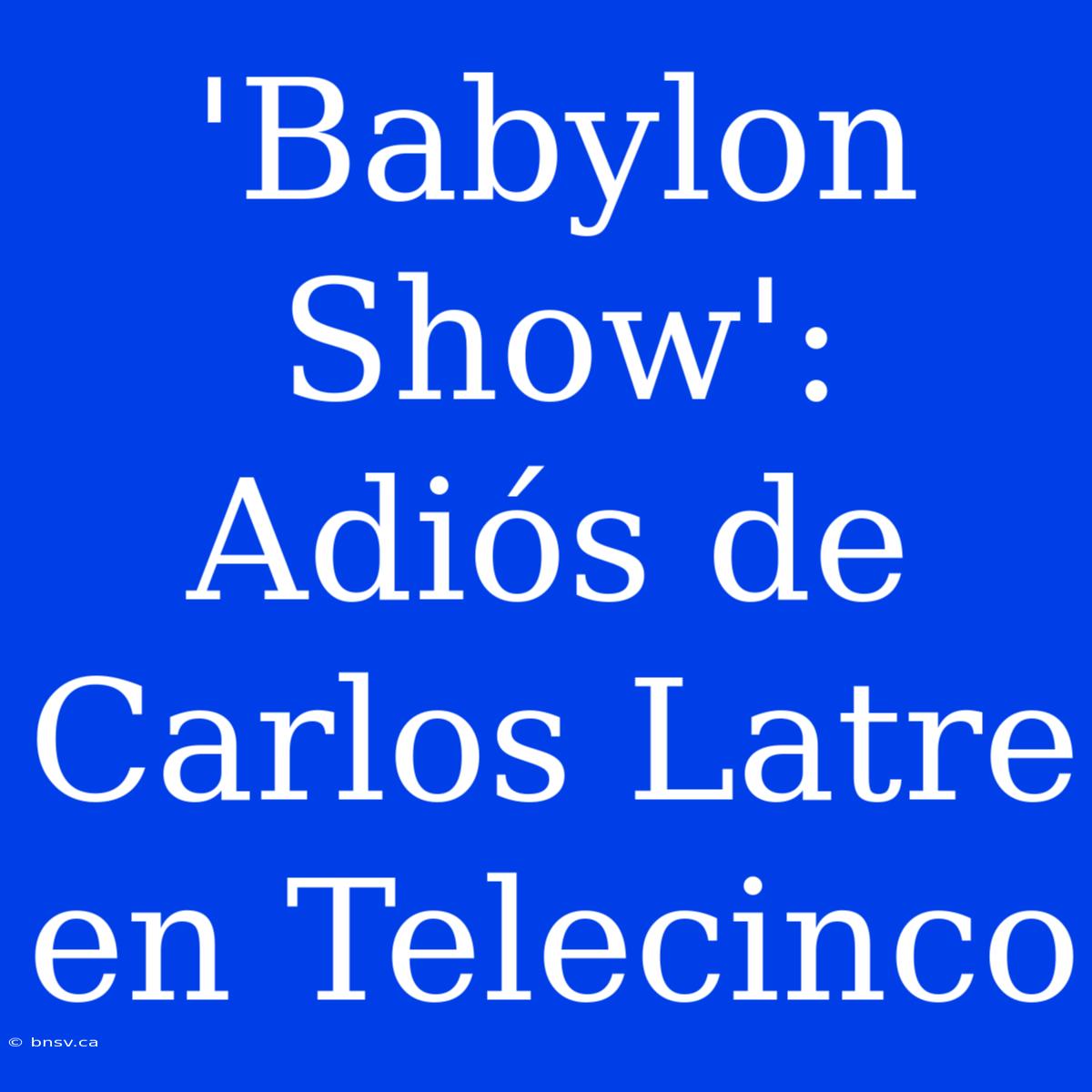 'Babylon Show': Adiós De Carlos Latre En Telecinco