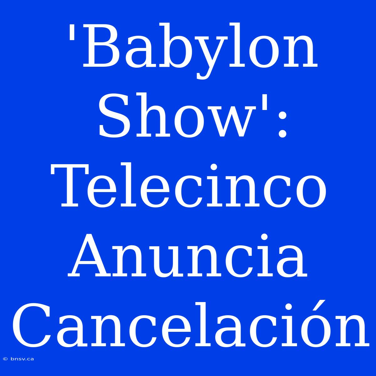 'Babylon Show': Telecinco Anuncia Cancelación