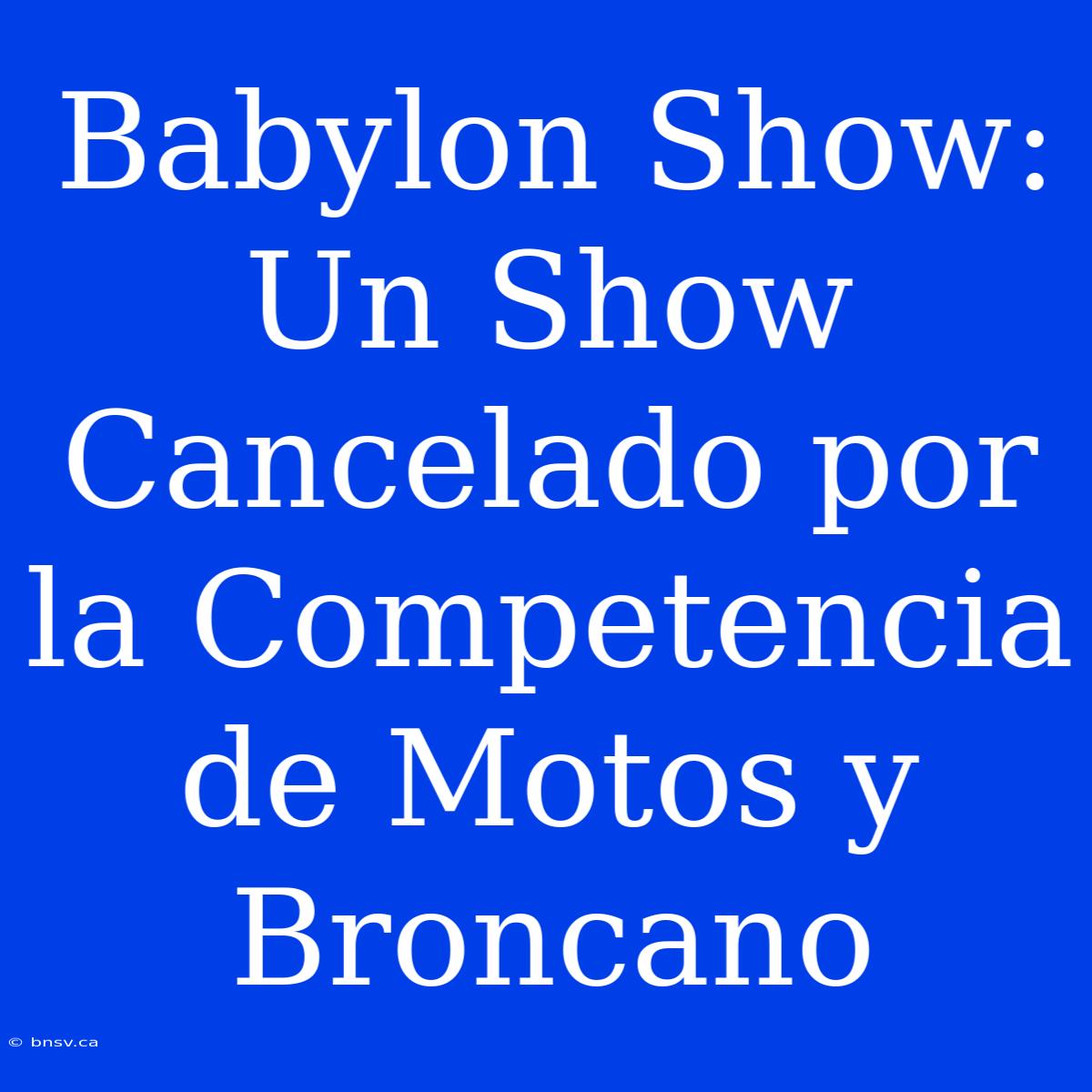 Babylon Show: Un Show Cancelado Por La Competencia De Motos Y Broncano