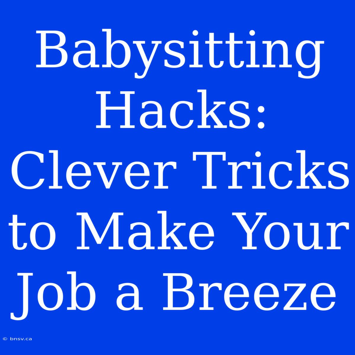 Babysitting Hacks: Clever Tricks To Make Your Job A Breeze