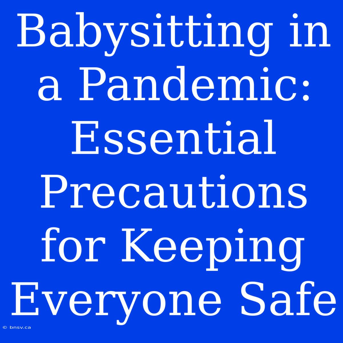 Babysitting In A Pandemic: Essential Precautions For Keeping Everyone Safe