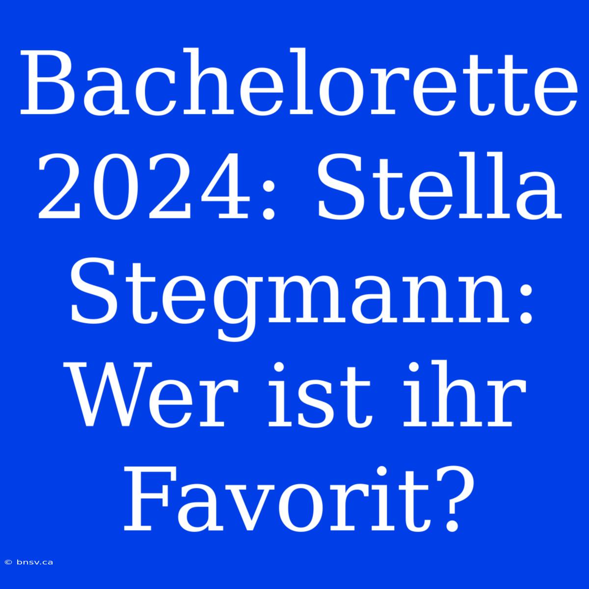 Bachelorette 2024: Stella Stegmann: Wer Ist Ihr Favorit?