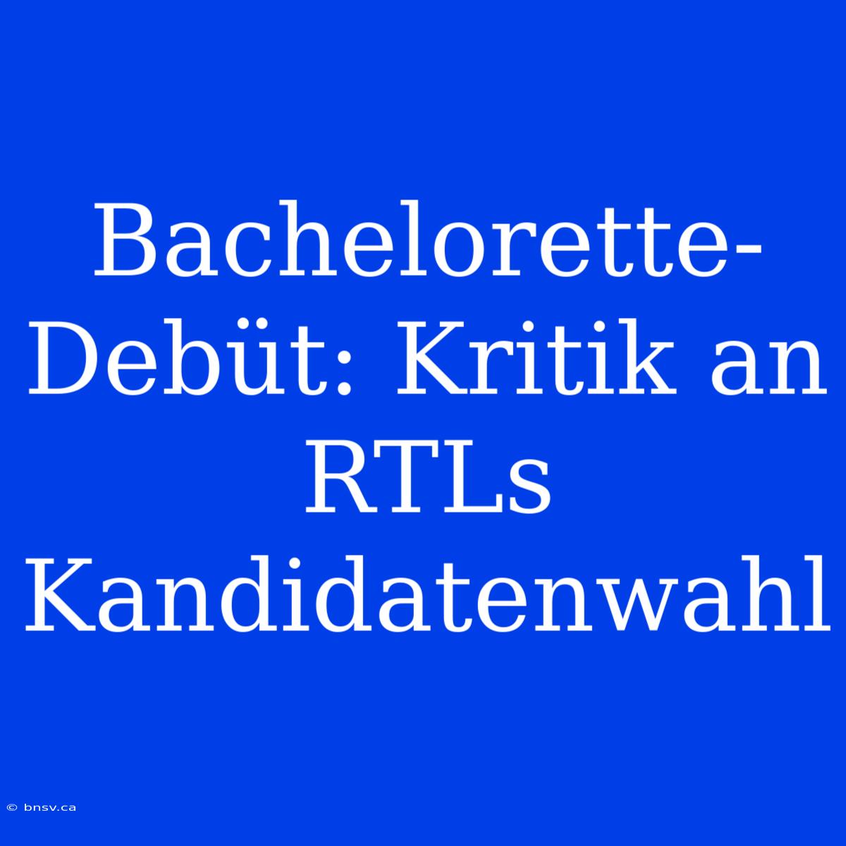 Bachelorette-Debüt: Kritik An RTLs Kandidatenwahl