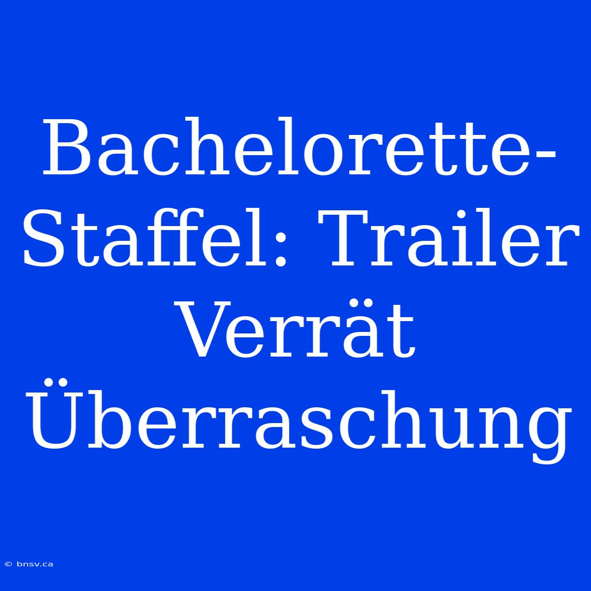 Bachelorette-Staffel: Trailer Verrät Überraschung