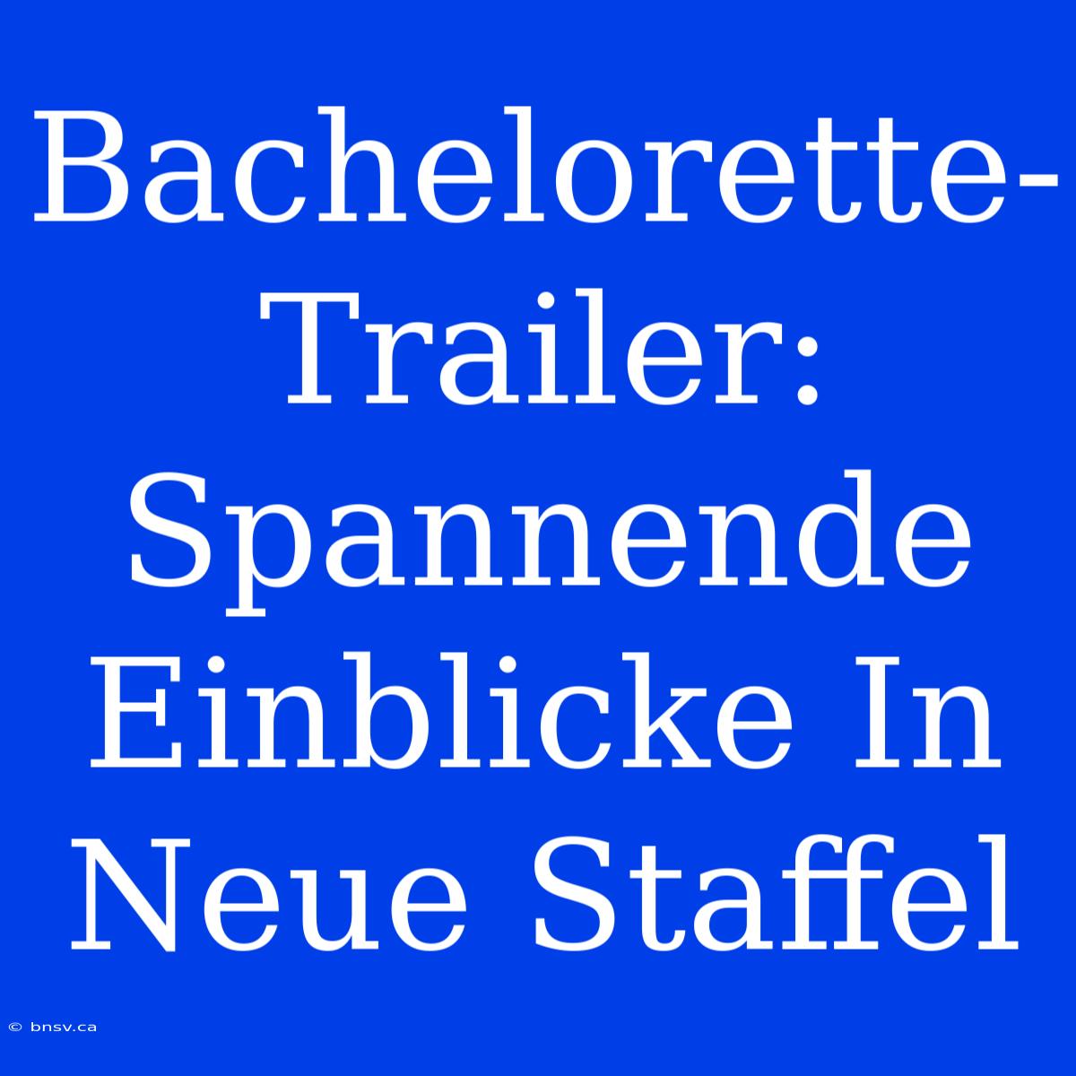 Bachelorette-Trailer: Spannende Einblicke In Neue Staffel